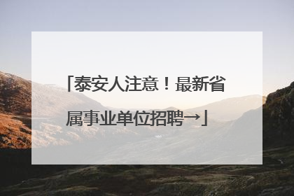 泰安人注意！最新省属事业单位招聘→