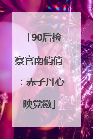90后检察官南俏俏：赤子丹心映党徽